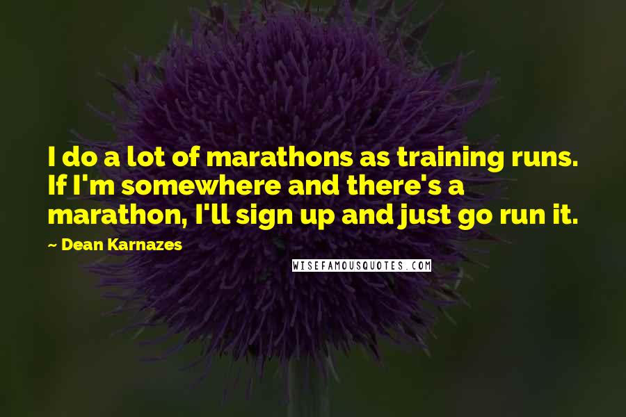 Dean Karnazes Quotes: I do a lot of marathons as training runs. If I'm somewhere and there's a marathon, I'll sign up and just go run it.