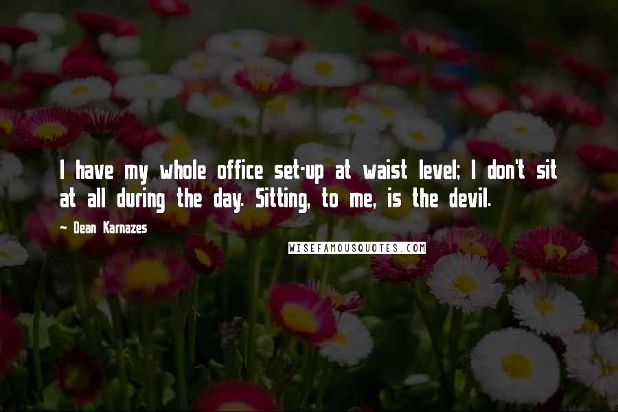 Dean Karnazes Quotes: I have my whole office set-up at waist level; I don't sit at all during the day. Sitting, to me, is the devil.