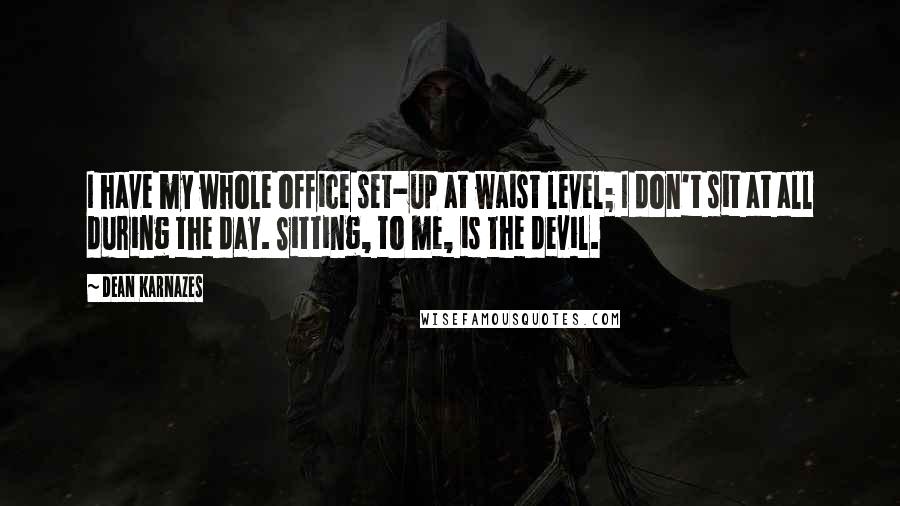 Dean Karnazes Quotes: I have my whole office set-up at waist level; I don't sit at all during the day. Sitting, to me, is the devil.