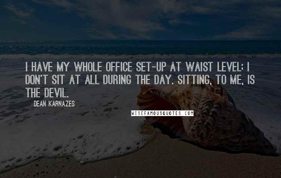 Dean Karnazes Quotes: I have my whole office set-up at waist level; I don't sit at all during the day. Sitting, to me, is the devil.