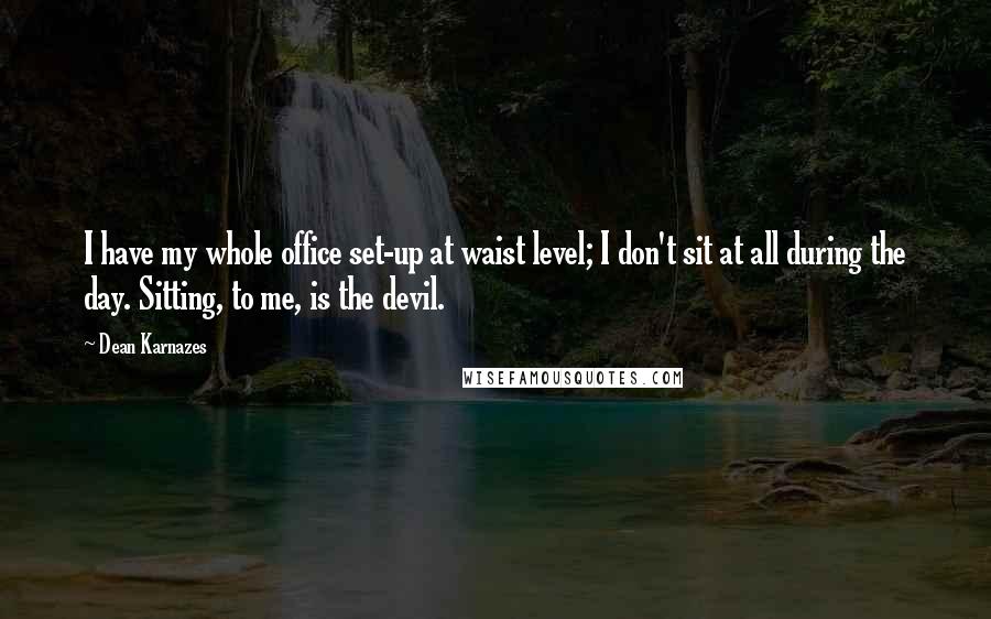 Dean Karnazes Quotes: I have my whole office set-up at waist level; I don't sit at all during the day. Sitting, to me, is the devil.