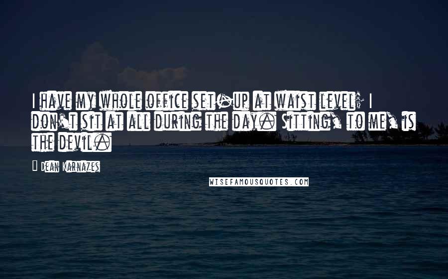 Dean Karnazes Quotes: I have my whole office set-up at waist level; I don't sit at all during the day. Sitting, to me, is the devil.