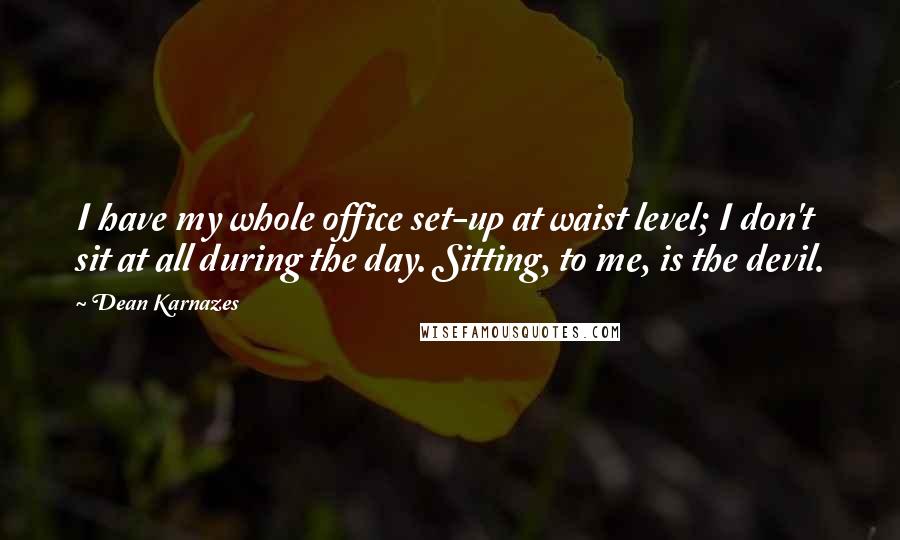 Dean Karnazes Quotes: I have my whole office set-up at waist level; I don't sit at all during the day. Sitting, to me, is the devil.