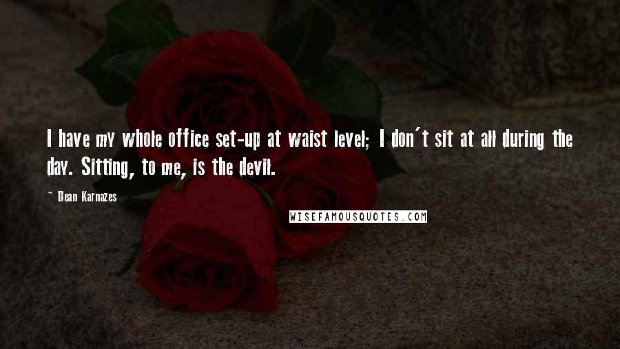 Dean Karnazes Quotes: I have my whole office set-up at waist level; I don't sit at all during the day. Sitting, to me, is the devil.