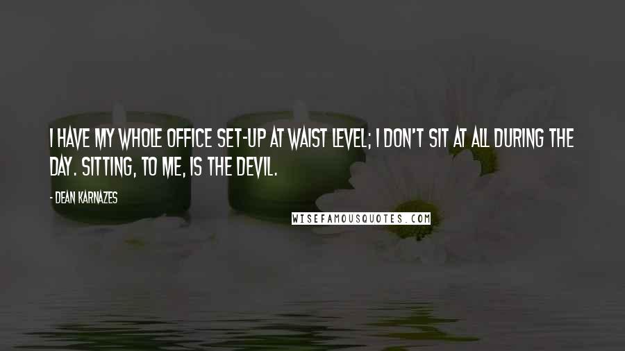 Dean Karnazes Quotes: I have my whole office set-up at waist level; I don't sit at all during the day. Sitting, to me, is the devil.