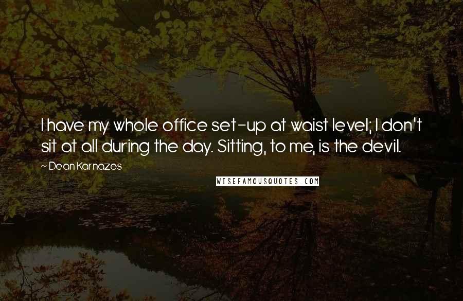 Dean Karnazes Quotes: I have my whole office set-up at waist level; I don't sit at all during the day. Sitting, to me, is the devil.