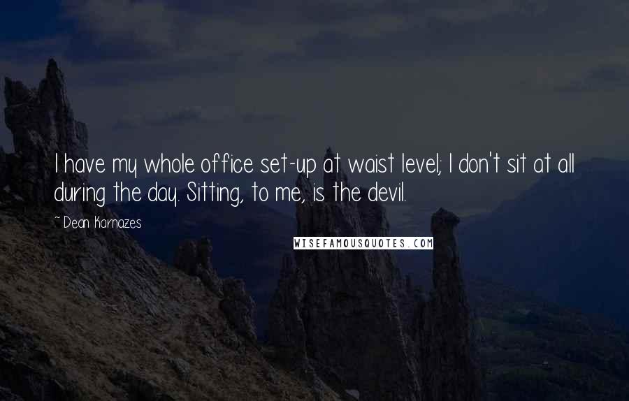 Dean Karnazes Quotes: I have my whole office set-up at waist level; I don't sit at all during the day. Sitting, to me, is the devil.