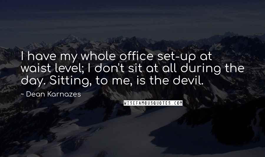 Dean Karnazes Quotes: I have my whole office set-up at waist level; I don't sit at all during the day. Sitting, to me, is the devil.