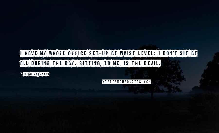 Dean Karnazes Quotes: I have my whole office set-up at waist level; I don't sit at all during the day. Sitting, to me, is the devil.