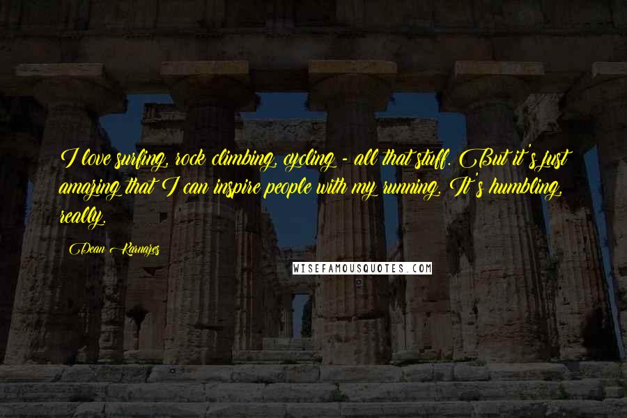 Dean Karnazes Quotes: I love surfing, rock climbing, cycling - all that stuff. But it's just amazing that I can inspire people with my running. It's humbling, really.