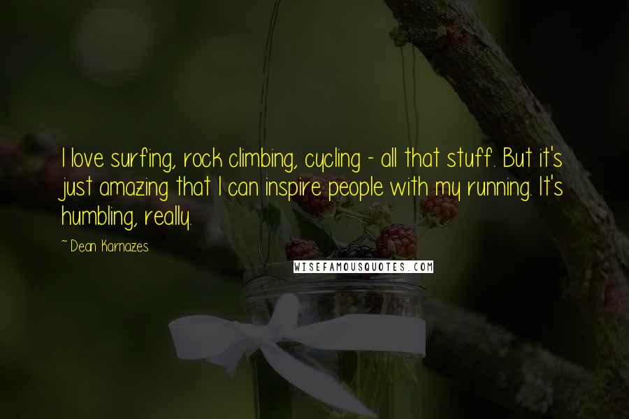 Dean Karnazes Quotes: I love surfing, rock climbing, cycling - all that stuff. But it's just amazing that I can inspire people with my running. It's humbling, really.