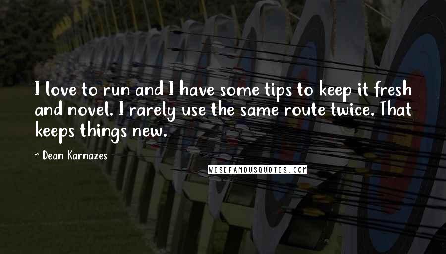 Dean Karnazes Quotes: I love to run and I have some tips to keep it fresh and novel. I rarely use the same route twice. That keeps things new.