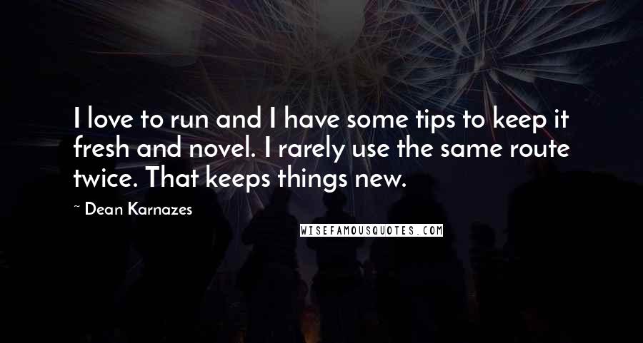 Dean Karnazes Quotes: I love to run and I have some tips to keep it fresh and novel. I rarely use the same route twice. That keeps things new.