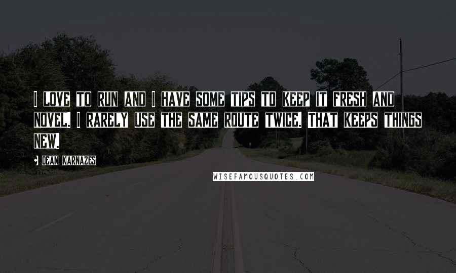 Dean Karnazes Quotes: I love to run and I have some tips to keep it fresh and novel. I rarely use the same route twice. That keeps things new.