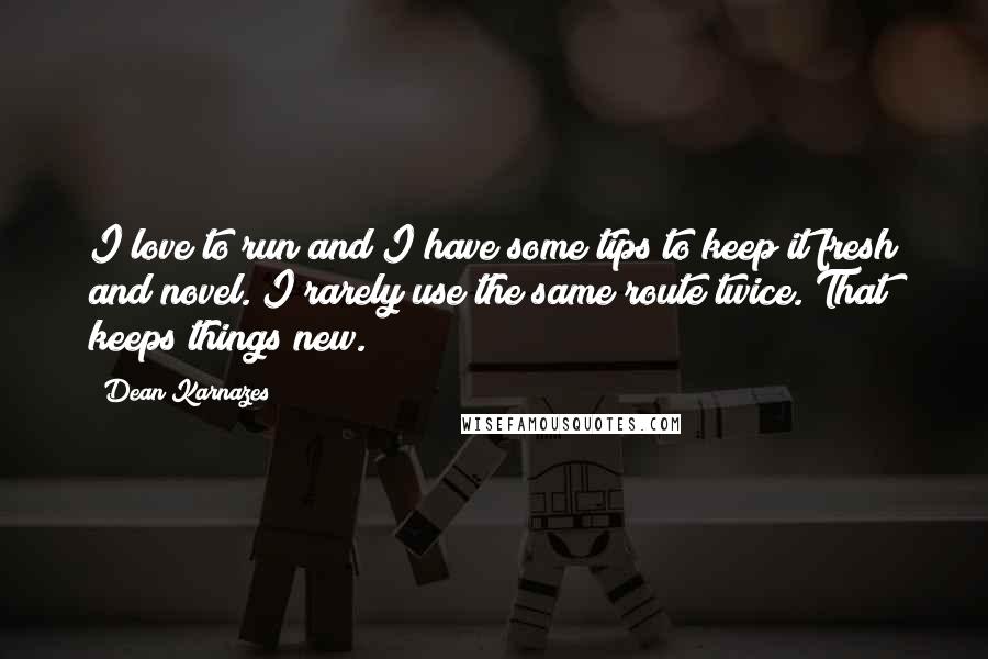 Dean Karnazes Quotes: I love to run and I have some tips to keep it fresh and novel. I rarely use the same route twice. That keeps things new.