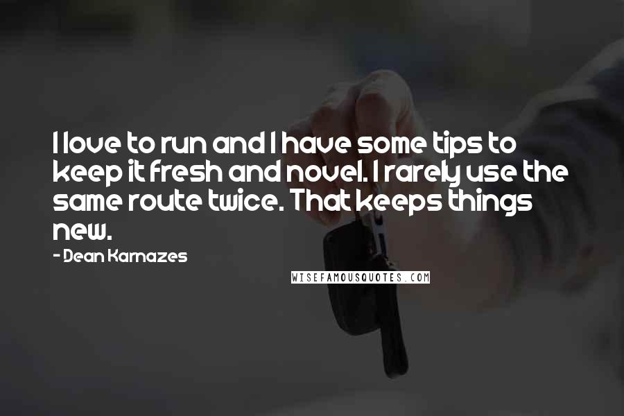 Dean Karnazes Quotes: I love to run and I have some tips to keep it fresh and novel. I rarely use the same route twice. That keeps things new.