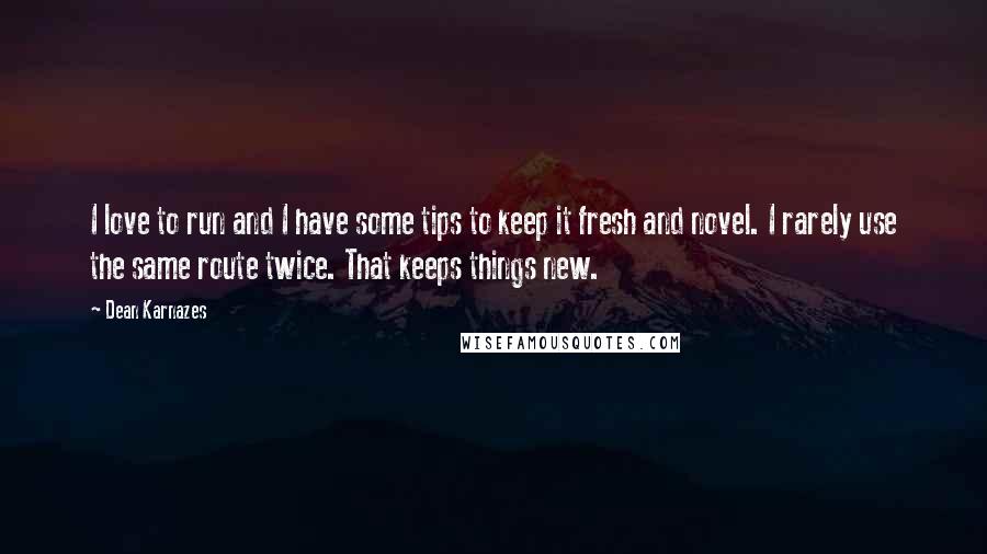 Dean Karnazes Quotes: I love to run and I have some tips to keep it fresh and novel. I rarely use the same route twice. That keeps things new.