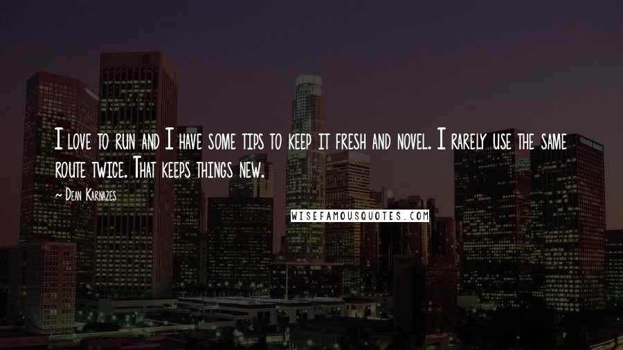 Dean Karnazes Quotes: I love to run and I have some tips to keep it fresh and novel. I rarely use the same route twice. That keeps things new.