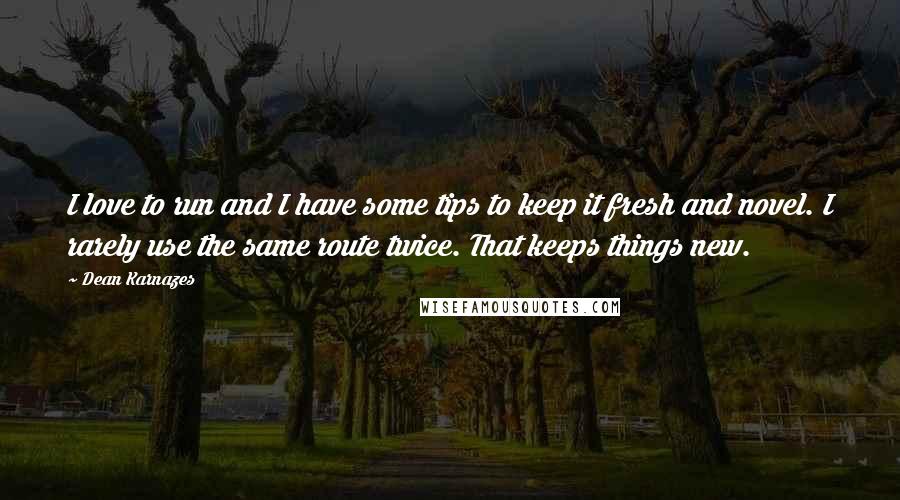 Dean Karnazes Quotes: I love to run and I have some tips to keep it fresh and novel. I rarely use the same route twice. That keeps things new.