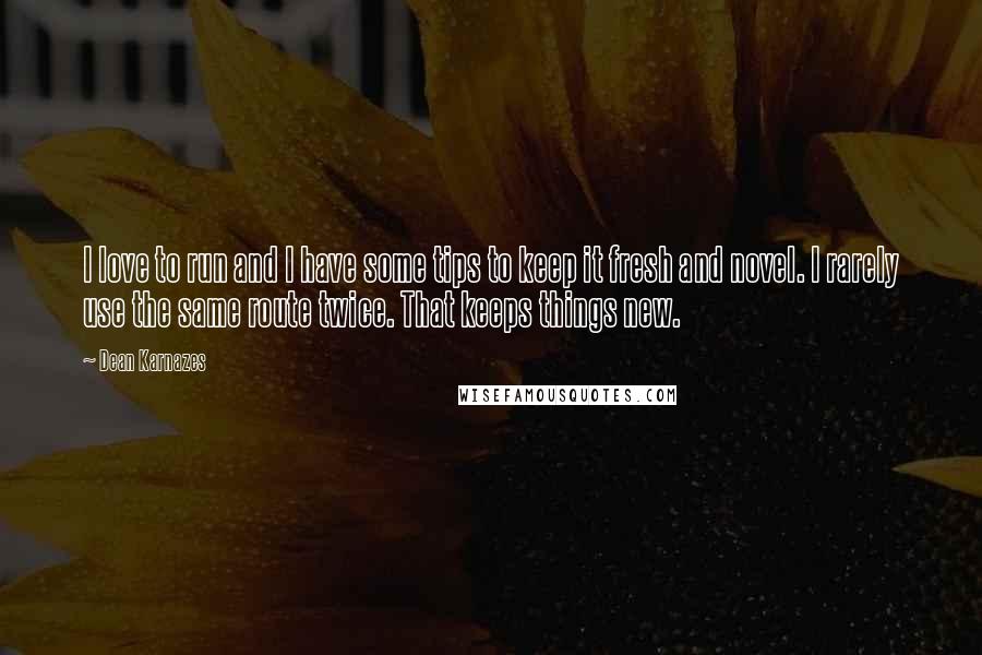 Dean Karnazes Quotes: I love to run and I have some tips to keep it fresh and novel. I rarely use the same route twice. That keeps things new.