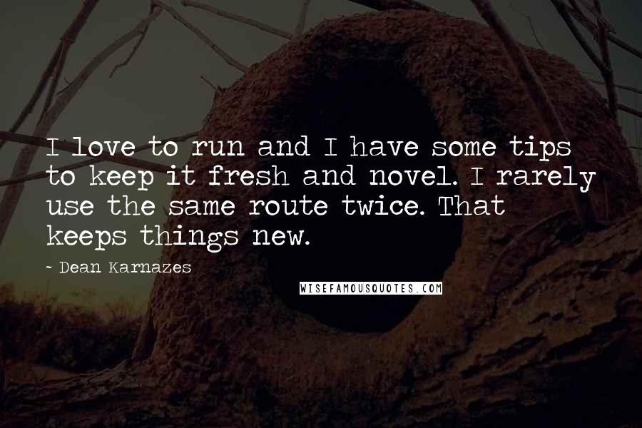 Dean Karnazes Quotes: I love to run and I have some tips to keep it fresh and novel. I rarely use the same route twice. That keeps things new.