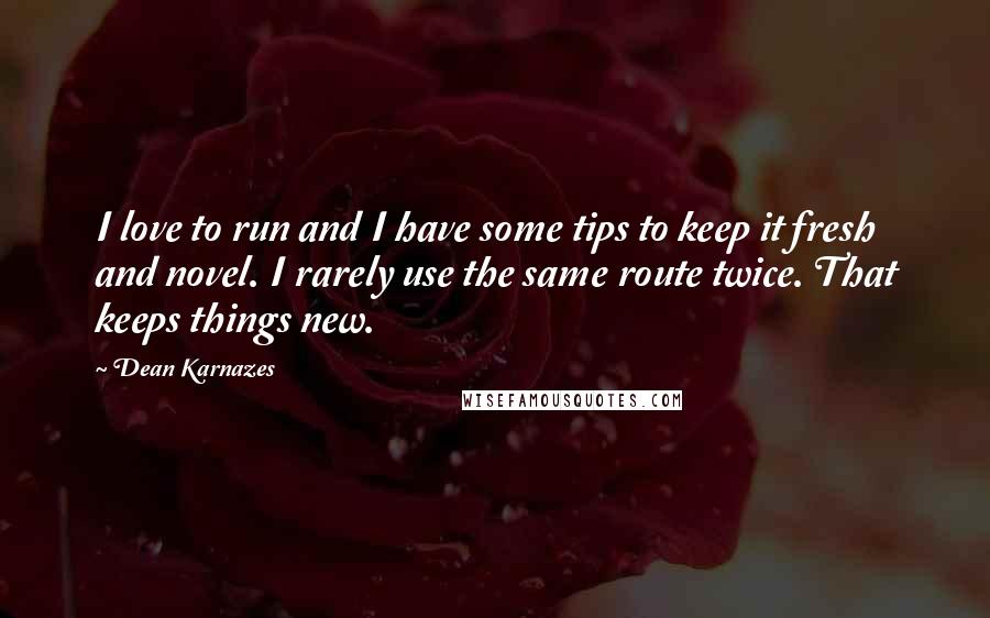Dean Karnazes Quotes: I love to run and I have some tips to keep it fresh and novel. I rarely use the same route twice. That keeps things new.