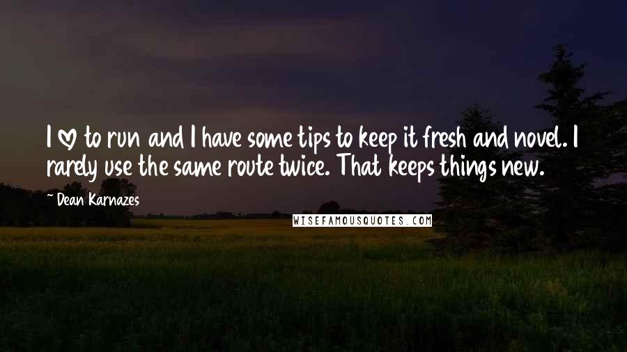 Dean Karnazes Quotes: I love to run and I have some tips to keep it fresh and novel. I rarely use the same route twice. That keeps things new.