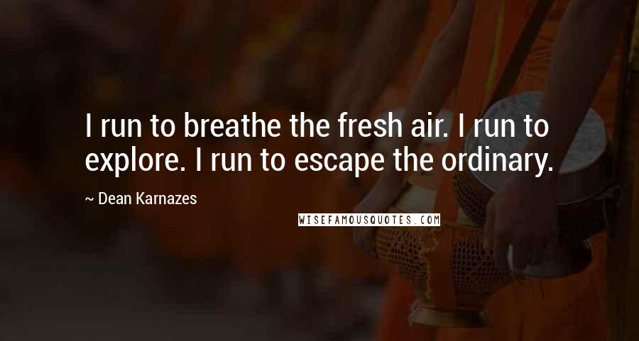 Dean Karnazes Quotes: I run to breathe the fresh air. I run to explore. I run to escape the ordinary.