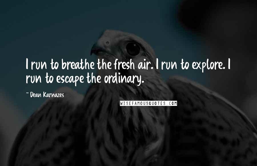 Dean Karnazes Quotes: I run to breathe the fresh air. I run to explore. I run to escape the ordinary.