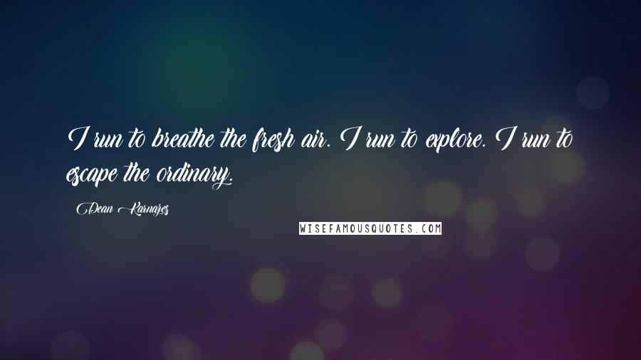 Dean Karnazes Quotes: I run to breathe the fresh air. I run to explore. I run to escape the ordinary.