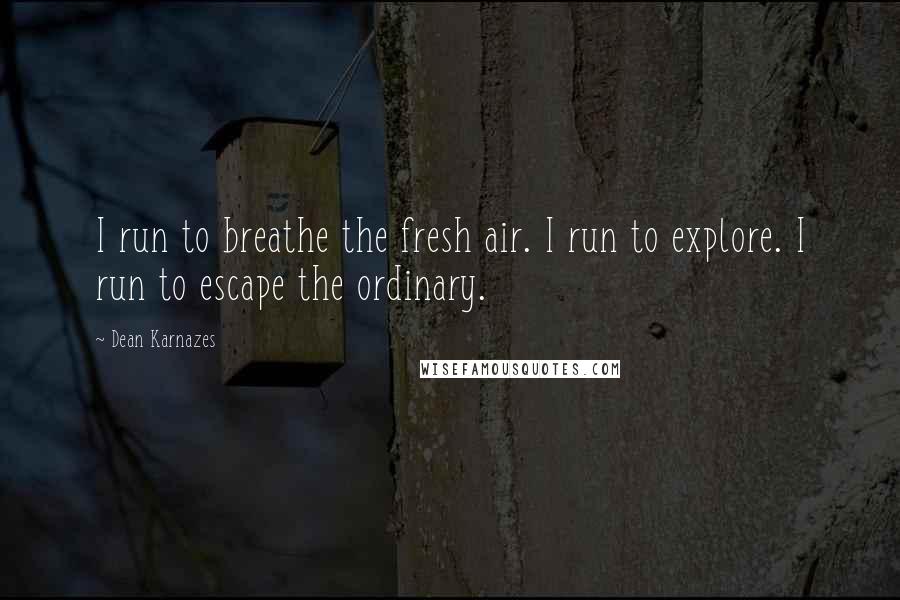 Dean Karnazes Quotes: I run to breathe the fresh air. I run to explore. I run to escape the ordinary.