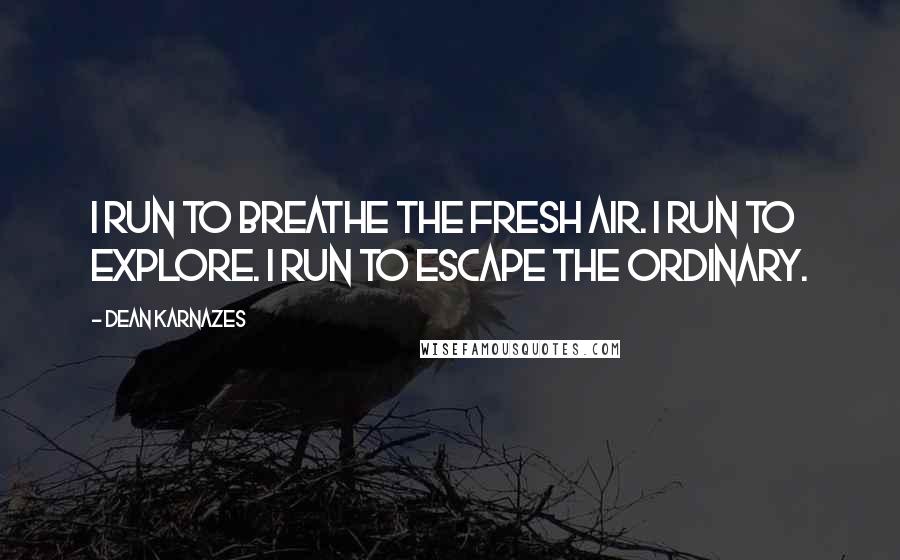 Dean Karnazes Quotes: I run to breathe the fresh air. I run to explore. I run to escape the ordinary.