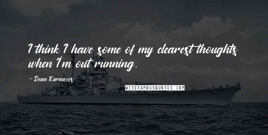 Dean Karnazes Quotes: I think I have some of my clearest thoughts when I'm out running.