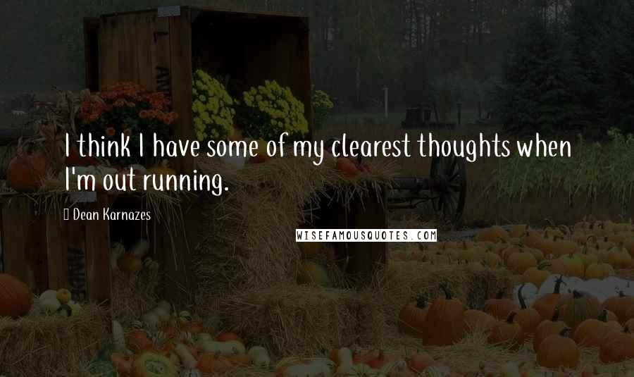 Dean Karnazes Quotes: I think I have some of my clearest thoughts when I'm out running.