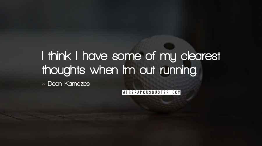 Dean Karnazes Quotes: I think I have some of my clearest thoughts when I'm out running.