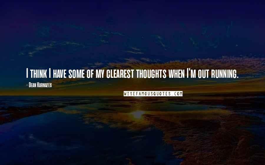 Dean Karnazes Quotes: I think I have some of my clearest thoughts when I'm out running.