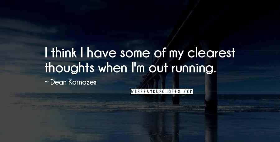 Dean Karnazes Quotes: I think I have some of my clearest thoughts when I'm out running.