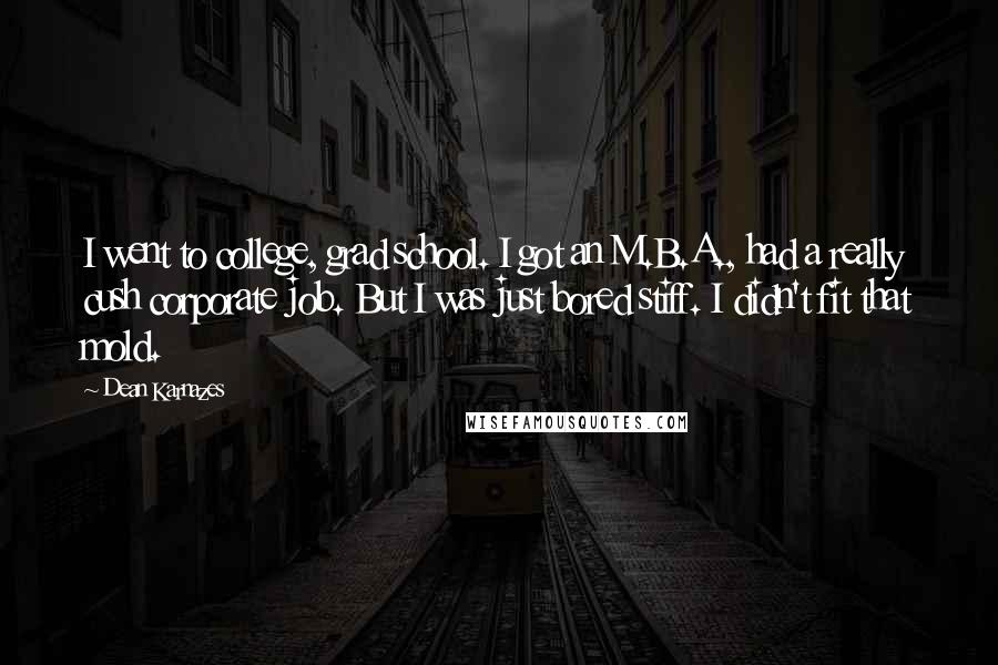 Dean Karnazes Quotes: I went to college, grad school. I got an M.B.A., had a really cush corporate job. But I was just bored stiff. I didn't fit that mold.