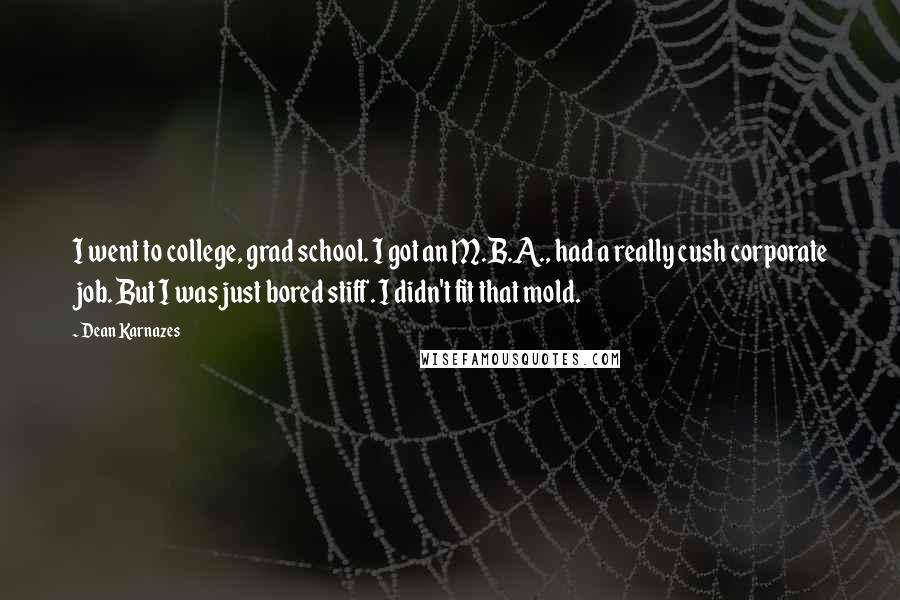 Dean Karnazes Quotes: I went to college, grad school. I got an M.B.A., had a really cush corporate job. But I was just bored stiff. I didn't fit that mold.