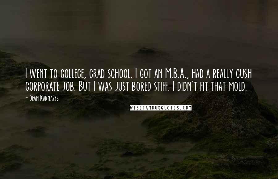 Dean Karnazes Quotes: I went to college, grad school. I got an M.B.A., had a really cush corporate job. But I was just bored stiff. I didn't fit that mold.