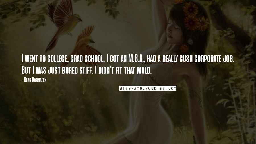 Dean Karnazes Quotes: I went to college, grad school. I got an M.B.A., had a really cush corporate job. But I was just bored stiff. I didn't fit that mold.