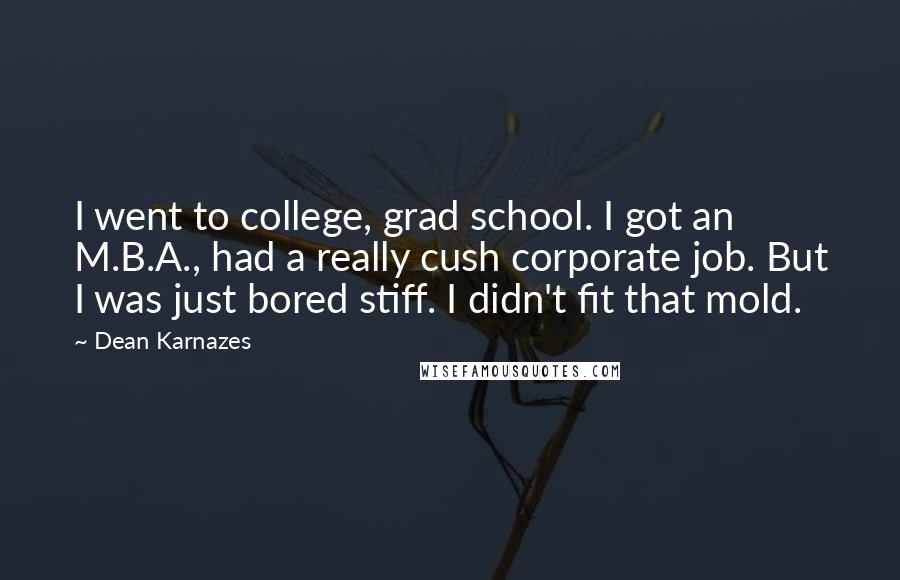 Dean Karnazes Quotes: I went to college, grad school. I got an M.B.A., had a really cush corporate job. But I was just bored stiff. I didn't fit that mold.