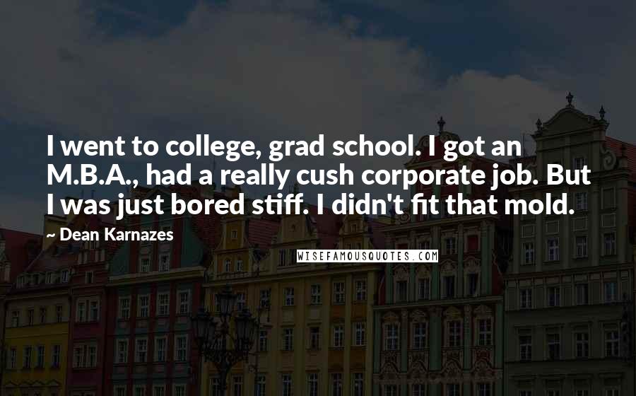 Dean Karnazes Quotes: I went to college, grad school. I got an M.B.A., had a really cush corporate job. But I was just bored stiff. I didn't fit that mold.
