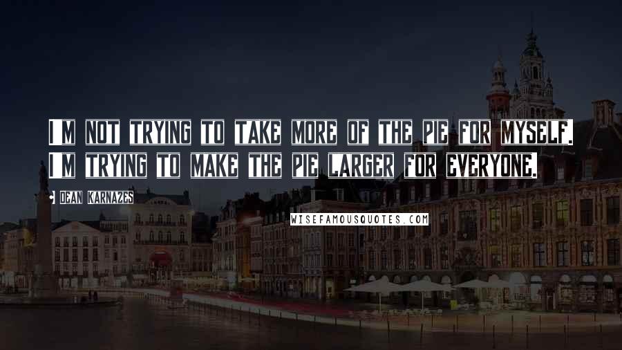 Dean Karnazes Quotes: I'm not trying to take more of the pie for myself. I'm trying to make the pie larger for everyone.