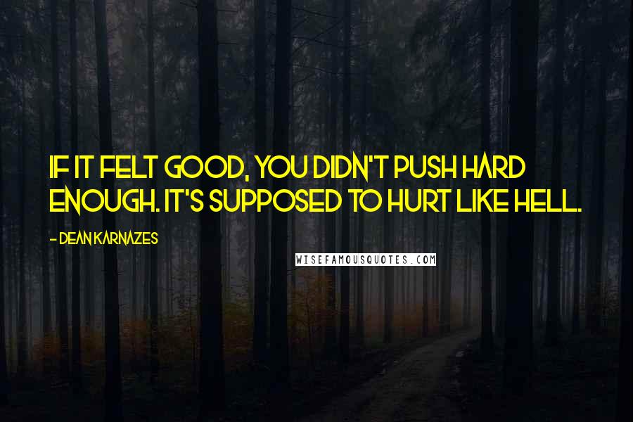Dean Karnazes Quotes: If it felt good, you didn't push hard enough. It's supposed to hurt like hell.