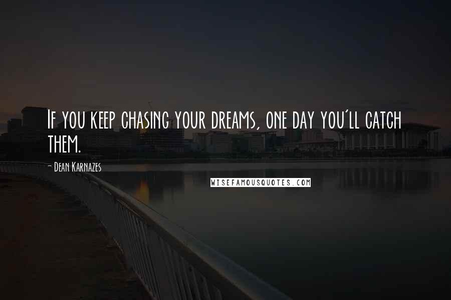 Dean Karnazes Quotes: If you keep chasing your dreams, one day you'll catch them.