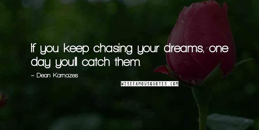 Dean Karnazes Quotes: If you keep chasing your dreams, one day you'll catch them.