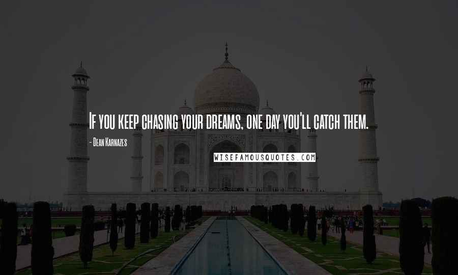 Dean Karnazes Quotes: If you keep chasing your dreams, one day you'll catch them.