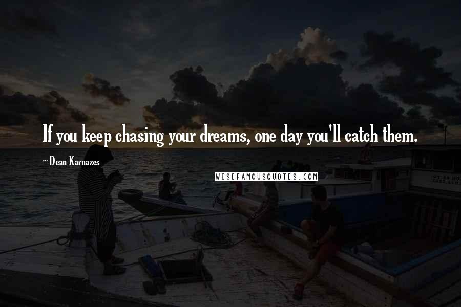 Dean Karnazes Quotes: If you keep chasing your dreams, one day you'll catch them.