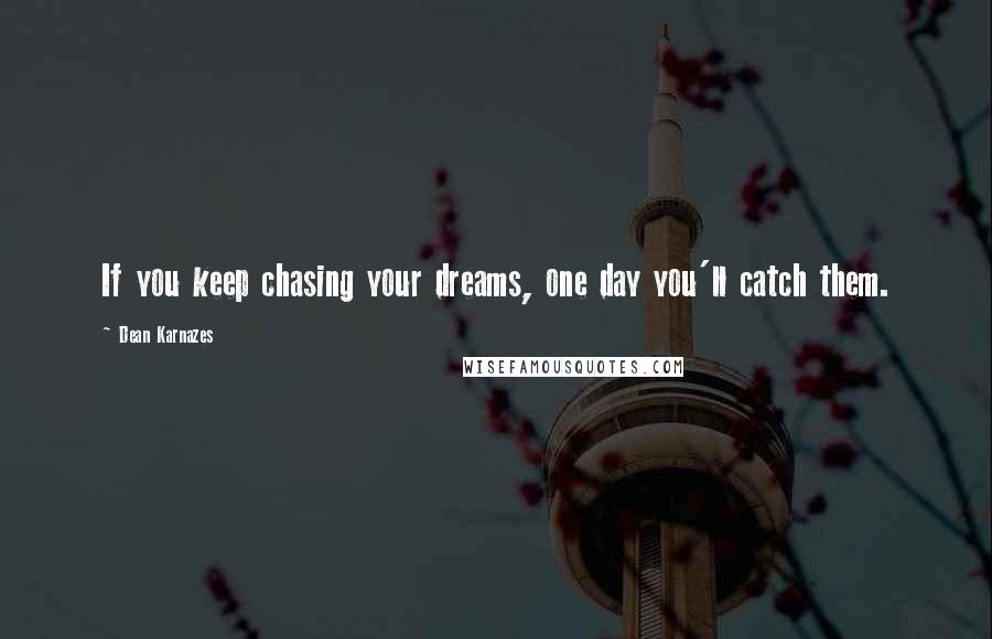 Dean Karnazes Quotes: If you keep chasing your dreams, one day you'll catch them.